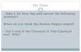 Do Now - Take a Do Now slip and answer the following question? When do you think the Roman Empire ended? - Did it end in the Classical or Post-Classical.