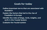 Goals for today Define important terms that are associated with feudalism Explain the factors that led to the rise of Feudalism in Europe Identify the.
