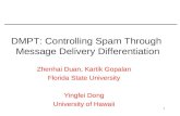 1 DMPT: Controlling Spam Through Message Delivery Differentiation Zhenhai Duan, Kartik Gopalan Florida State University Yingfei Dong University of Hawaii.
