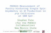 PHENIX Measurement of Parity-Violating Single Spin Asymmetry in W Production in p+p Collisions at 500 GeV Stephen Pate (for the PHENIX Collaboration) New.