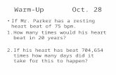 Warm-UpOct. 28 If Mr. Parker has a resting heart beat of 75 bpm. 1.How many times would his heart beat in 20 years? 2.If his heart has beat 704,654 times.
