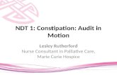 NDT 1: Constipation: Audit in Motion Lesley Rutherford Nurse Consultant in Palliative Care, Marie Curie Hospice.
