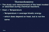 Thermochemistry The study and measurement of the heat involed or absorbed during chemical reactions. Heat  Temperature – Temperature = average kinetic.