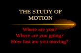 THE STUDY OF MOTION Where are you? Where are you going? How fast are you moving?
