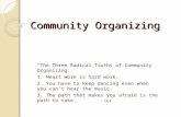 Community Organizing “The Three Radical Truths of Community Organizing: 1. Heart work is hard work. 2. You have to keep dancing even when you can’t hear.