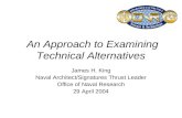An Approach to Examining Technical Alternatives James H. King Naval Architect/Signatures Thrust Leader Office of Naval Research 29 April 2004.