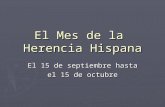El Mes de la Herencia Hispana El 15 de septiembre hasta el 15 de octubre.