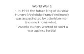 World War 1 - In 1914 the future king of Austria- Hungry (Archduke Franz Ferdinand) was assassinated by a Serbian man (no one knows who). - Austria-Hungry.