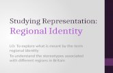 Studying Representation: Regional Identity LO: To explore what is meant by the term regional identity To understand the stereotypes associated with different.