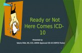 Ready or Not Here Comes ICD-10 Presented by Valerie Milot, BS, CCS, AHIMA Approved ICD-10 CM/PCS Trainer 1.