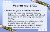 Warm up 5/21 What is your SINGLE STORY? –Look at how you appear today. What story might people tell about you based on the way you appear today. –What.