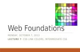 Web Foundations MONDAY, OCTOBER 7, 2013 LECTURE 7: CSS LINK COLORS, INTERMEDIATE CSS.