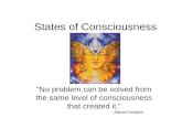 States of Consciousness “No problem can be solved from the same level of consciousness that created it.” Albert Einstein.