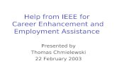 Help from IEEE for Career Enhancement and Employment Assistance Presented by Thomas Chmielewski 22 February 2003.