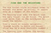 IVAN AND THE BRICKYARD The old Soviet-style brickyard knows no markets and knows no prices. It serves only as a keeper of the bricks. The housing czar.