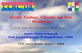 Grids Today, Clouds on the Horizon [ As tools for computational physics ] Jamie.Shiers@cern.ch Grid Support Group, IT Department, CERN ~~~ CCP, Ouro Preto,