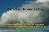 Weather Forecasting 4.8A Measure and record changes in weather and make predictions using weather maps, weather symbols, and a map key.
