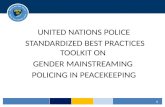 UNITED NATIONS POLICE STANDARDIZED BEST PRACTICES TOOLKIT ON GENDER MAINSTREAMING POLICING IN PEACEKEEPING 1.