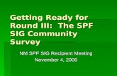 Getting Ready for Round III: The SPF SIG Community Survey NM SPF SIG Recipient Meeting November 4, 2009.