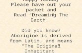 Happy Monday Please have out your packet and Read “Dreaming The Earth.” Did you know? Aborigine is derived from Latin, and means “The Original Inhabitant”