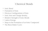 Chemical Bonds Ionic Bond Formation of Ions Electron Configurations of Ions Ionic Size and Charge density, Relative Strength of Ionic Bonds Lattice Energy.