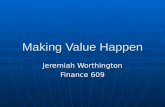 Making Value Happen Jeremiah Worthington Finance 609.