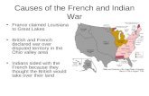 Causes of the French and Indian War France claimed Louisiana to Great Lakes British and French declared war over disputed territory in the Ohio valley.