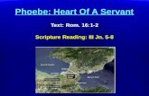 Text: Rom. 16:1-2 Scripture Reading: III Jn. 5-8 Phoebe: Heart Of A Servant Text: Rom. 16:1-2 Scripture Reading: III Jn. 5-8.