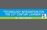“TECHNOLOGY INTEGRATION FOR THE 21 ST CENTURY LEARNER” By: Abby Harnack.
