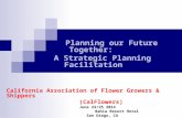 Planning our Future Together: A Strategic Planning Facilitation California Association of Flower Growers & Shippers (CalFlowers) June 24/25 2014 Bahia.