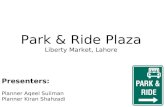 Park & Ride Plaza Liberty Market, Lahore Presenters: Planner Aqeel Suliman Planner Kiran Shahzadi.
