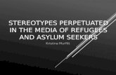STEREOTYPES PERPETUATED IN THE MEDIA OF REFUGEES AND ASYLUM SEEKERS Kristina Murfitt.