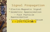 Signal Propagation  Electro-Magnetic Signal  Geometric Approximation ~ Fast Particle Approximation  Speed of Light in Vacuum.