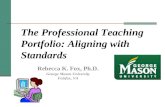 The Professional Teaching Portfolio: Aligning with Standards Rebecca K. Fox, Ph.D. George Mason University Fairfax, VA.
