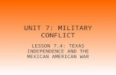 UNIT 7: MILITARY CONFLICT LESSON 7.4: TEXAS INDEPENDENCE AND THE MEXICAN AMERICAN WAR.