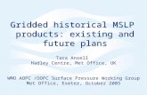 Gridded historical MSLP products: existing and future plans Tara Ansell Hadley Centre, Met Office, UK WMO AOPC /OOPC Surface Pressure Working Group Met.