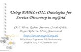 Using DAML+OIL Ontologies for Service Discovery in myGrid Chris Wroe, Robert Stevens, Carole Goble, Angus Roberts, Mark Greenwood .