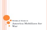 W ORLD W AR II America Mobilizes for War. A MERICA M OBILIZES FOR W AR Converting the Economy – The industrial output of the US during the war astounded.