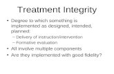 Treatment Integrity Degree to which something is implemented as designed, intended, planned: –Delivery of instruction/intervention –Formative evaluation.