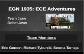 EGN 1935: ECE Adventures Eric Gordon, Richard Tyburski, Serena Tarneja Team Members Team Jaws Robot Jaws.