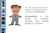 Hi! My name is Stan and today I am going to teach you about economics. Economics is the study of making, buying, and selling goods or services.