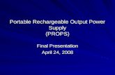 Portable Rechargeable Output Power Supply (PROPS) Final Presentation April 24, 2008.