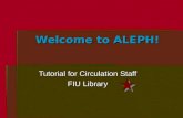 Welcome to ALEPH! Tutorial for Circulation Staff FIU Library.