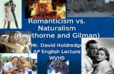 Romanticism vs. Naturalism (Hawthorne and Gilman) Mr. David Holdredge AP English Lecture WVHS.