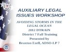 AUXILIARY LEGAL ISSUES WORKSHOP AVOIDING STORMS IN THE LEGAL OCEAN 2012 DTRAIN District 7 Fall Training Presented by Braxton Ezell, ADSO-LP 7.