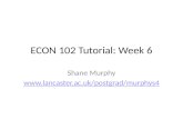 ECON 102 Tutorial: Week 6 Shane Murphy .