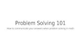 Problem Solving 101 How to communicate your answers when problem solving in math.