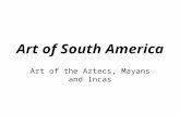 Art of South America Art of the Aztecs, Mayans and Incas.