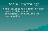Social Psychology  The scientific study of how people think about, influence, and relate to one another.