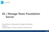 03 | Manage Team Foundation Server Steven Borg | Co-founder & Strategist, Northwest Cadence Anthony Borton | ALM Consultant, Enhance ALM.